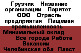 Грузчик › Название организации ­ Паритет, ООО › Отрасль предприятия ­ Пищевая промышленность › Минимальный оклад ­ 25 000 - Все города Работа » Вакансии   . Челябинская обл.,Пласт г.